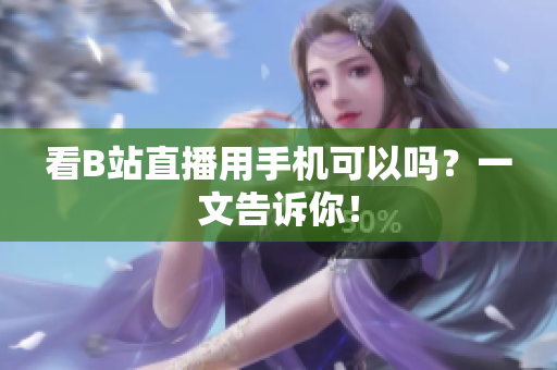看B站直播用手机可以吗？一文告诉你！