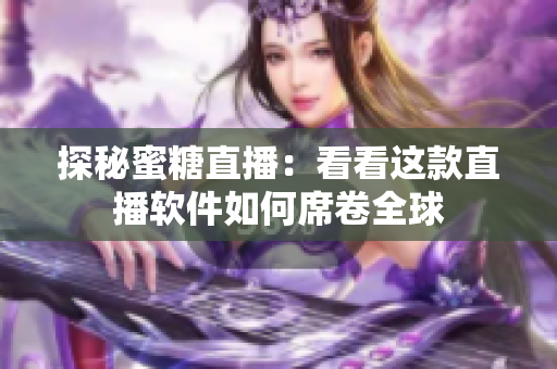 探秘蜜糖直播：看看这款直播软件如何席卷全球