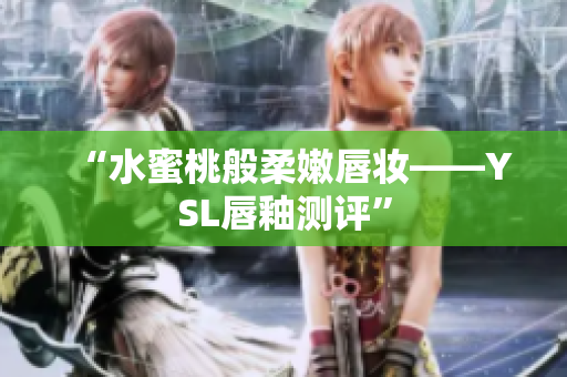 “水蜜桃般柔嫩唇妆——YSL唇釉测评”