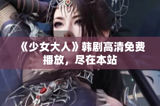 《少女大人》韩剧高清免费播放，尽在本站