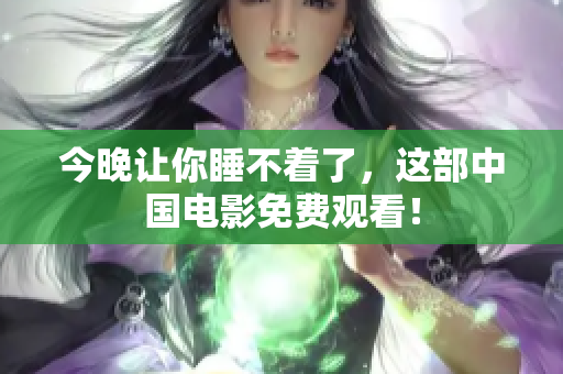 今晚让你睡不着了，这部中国电影免费观看！