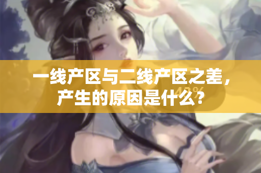 一线产区与二线产区之差，产生的原因是什么？