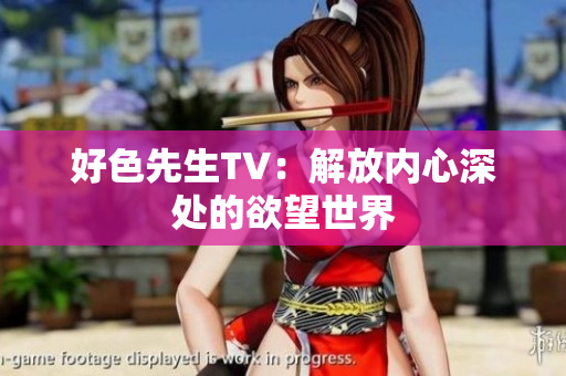 好色先生TV：解放内心深处的欲望世界