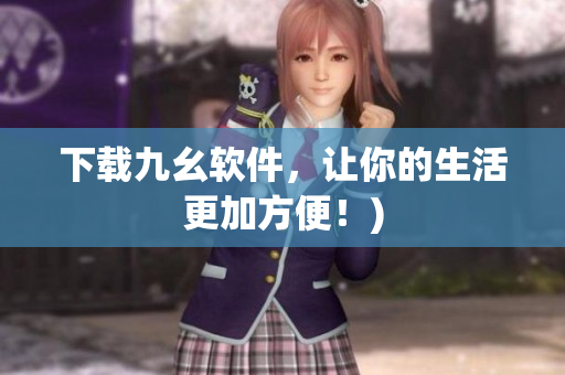 下载九幺软件，让你的生活更加方便！)