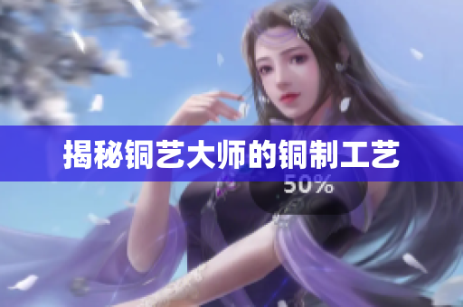 揭秘铜艺大师的铜制工艺