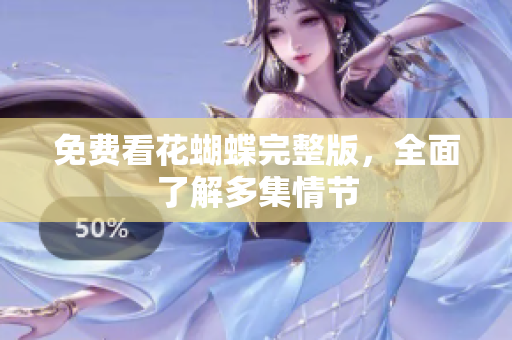 免费看花蝴蝶完整版，全面了解多集情节