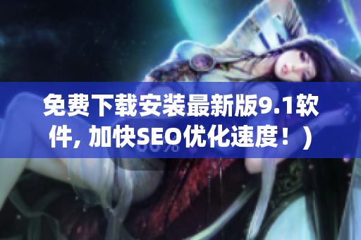 免费下载安装最新版9.1软件, 加快SEO优化速度！)