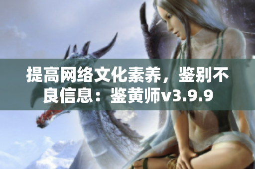 提高网络文化素养，鉴别不良信息：鉴黄师v3.9.9