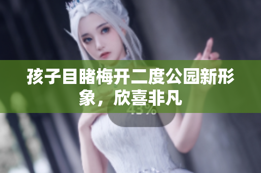 孩子目睹梅开二度公园新形象，欣喜非凡