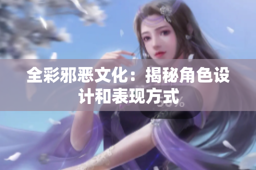 全彩邪恶文化：揭秘角色设计和表现方式