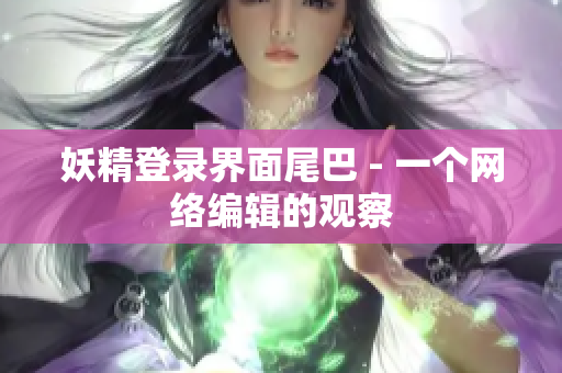 妖精登录界面尾巴 - 一个网络编辑的观察