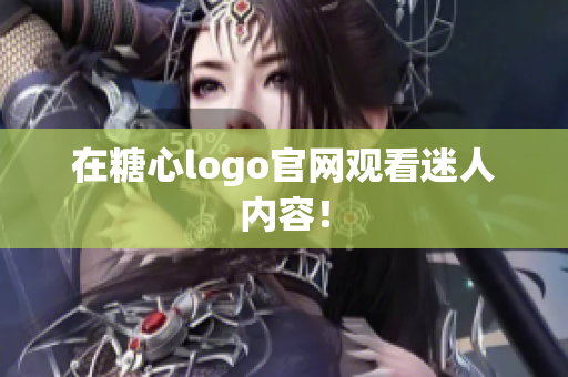在糖心logo官网观看迷人内容！