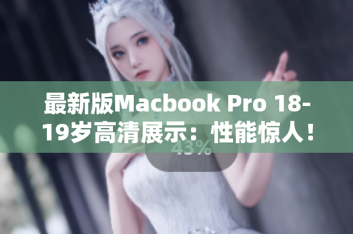 最新版Macbook Pro 18-19岁高清展示：性能惊人！