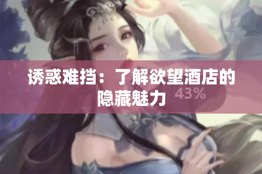 诱惑难挡：了解欲望酒店的隐藏魅力