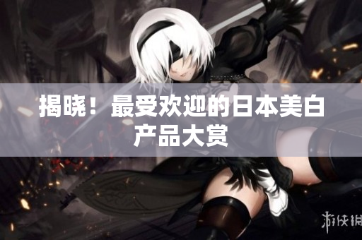 揭晓！最受欢迎的日本美白产品大赏