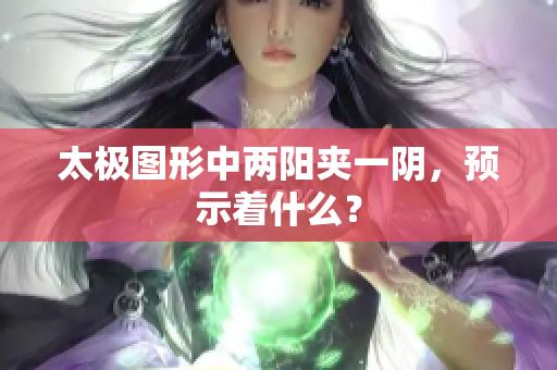 太极图形中两阳夹一阴，预示着什么？