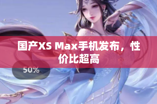 国产XS Max手机发布，性价比超高