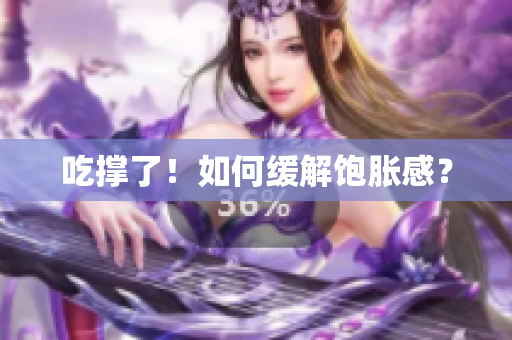 吃撑了！如何缓解饱胀感？