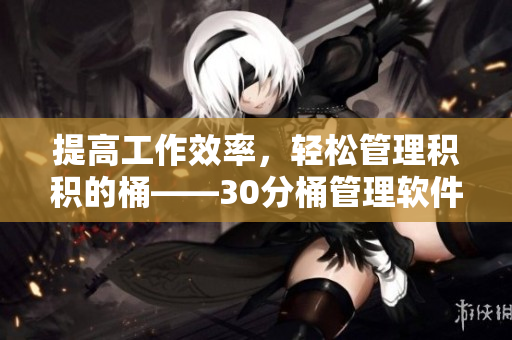 提高工作效率，轻松管理积积的桶——30分桶管理软件推荐