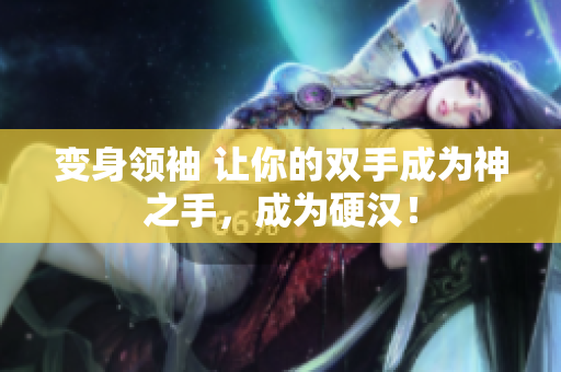 变身领袖 让你的双手成为神之手，成为硬汉！