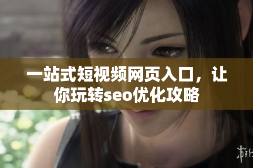 一站式短视频网页入口，让你玩转seo优化攻略