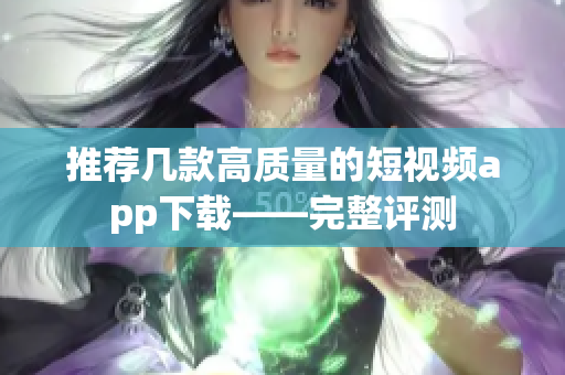推荐几款高质量的短视频app下载——完整评测