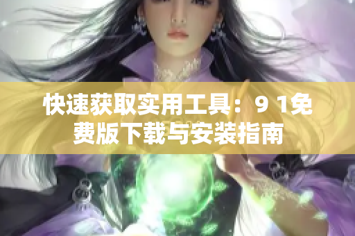 快速获取实用工具：9 1免费版下载与安装指南