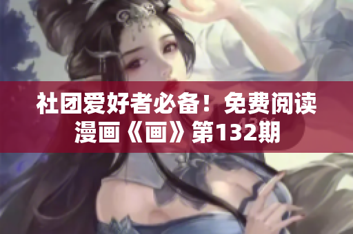 社团爱好者必备！免费阅读漫画《画》第132期