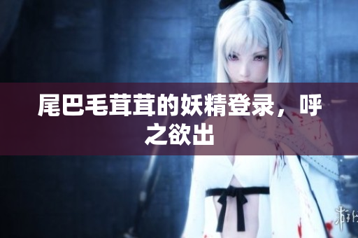 尾巴毛茸茸的妖精登录，呼之欲出