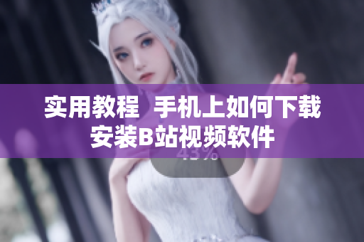 实用教程  手机上如何下载安装B站视频软件