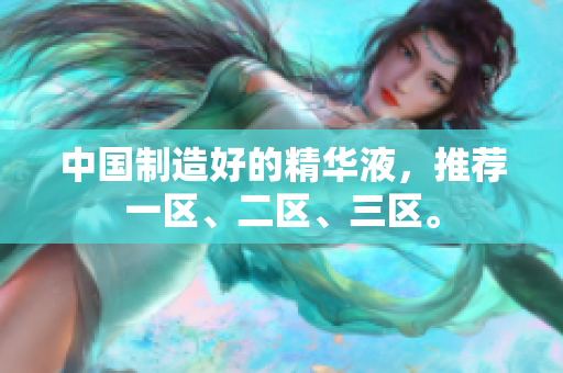 中国制造好的精华液，推荐一区、二区、三区。