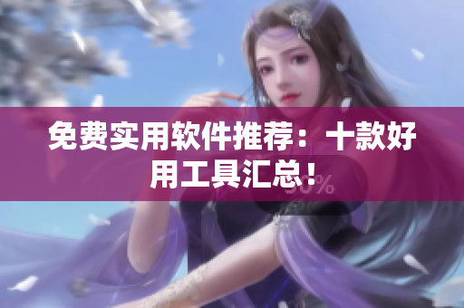 免费实用软件推荐：十款好用工具汇总！