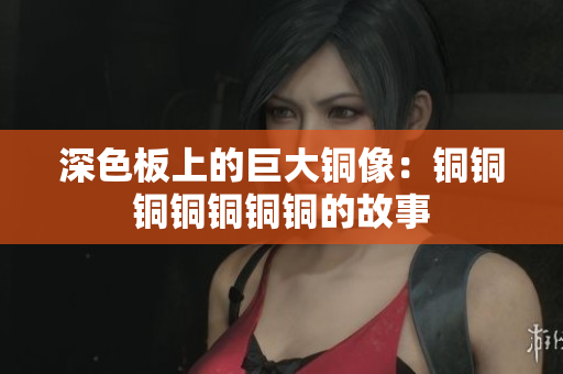 深色板上的巨大铜像：铜铜铜铜铜铜铜的故事