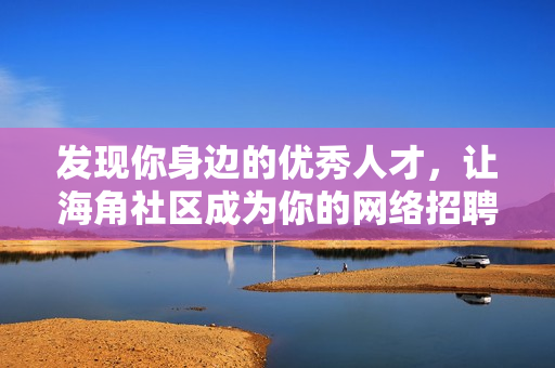 发现你身边的优秀人才，让海角社区成为你的网络招聘平台