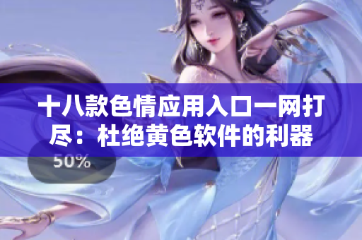 十八款色情应用入口一网打尽：杜绝黄色软件的利器