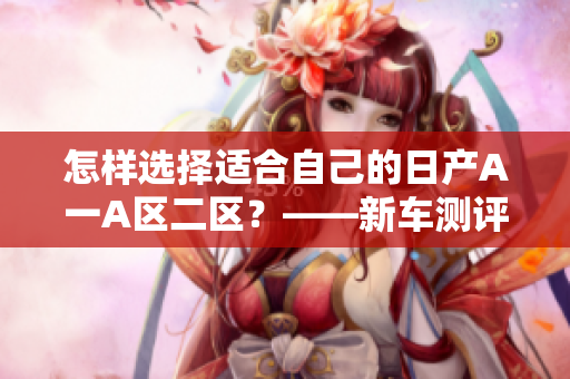 怎样选择适合自己的日产A一A区二区？——新车测评