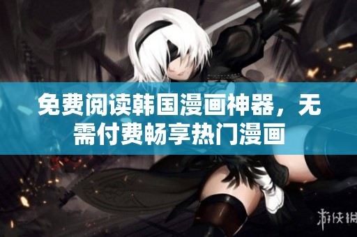 免费阅读韩国漫画神器，无需付费畅享热门漫画