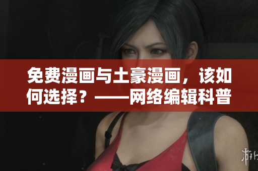 免费漫画与土豪漫画，该如何选择？——网络编辑科普