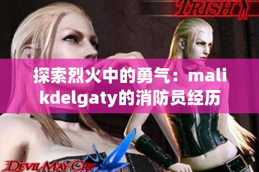 探索烈火中的勇气：malikdelgaty的消防员经历