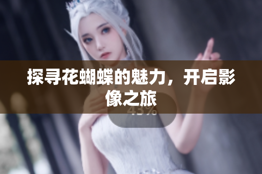 探寻花蝴蝶的魅力，开启影像之旅