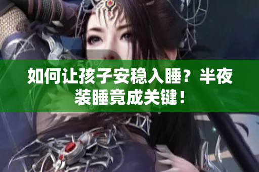 如何让孩子安稳入睡？半夜装睡竟成关键！