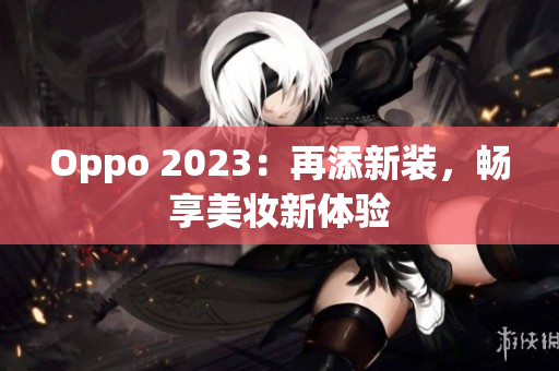 Oppo 2023：再添新装，畅享美妆新体验