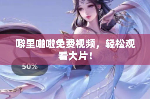 噼里啪啦免费视频，轻松观看大片！