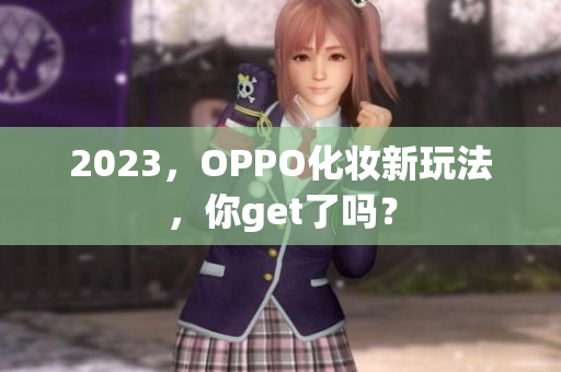 2023，OPPO化妆新玩法，你get了吗？