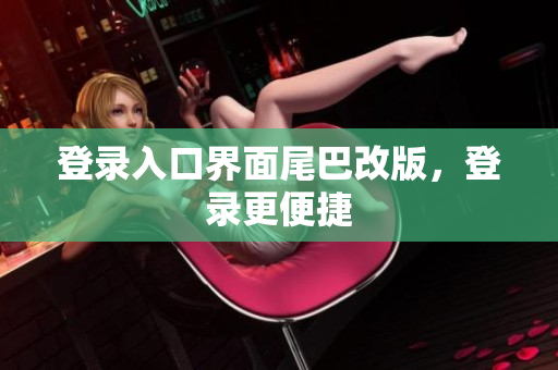 登录入口界面尾巴改版，登录更便捷