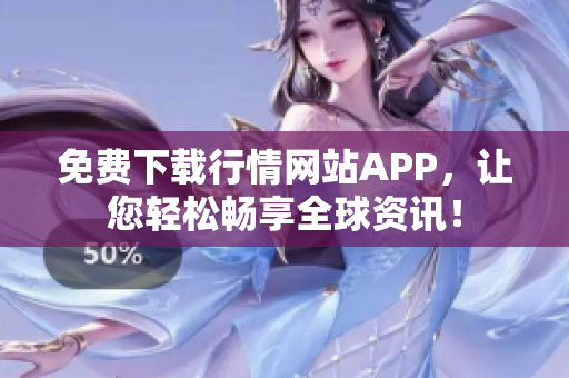 免费下载行情网站APP，让您轻松畅享全球资讯！