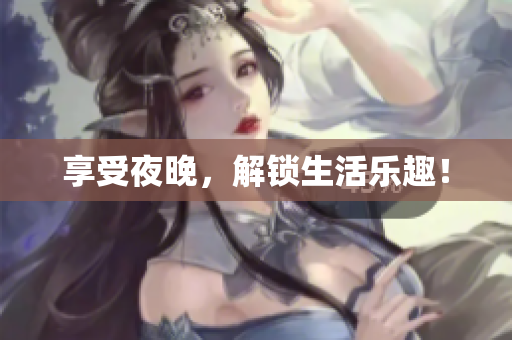享受夜晚，解锁生活乐趣！