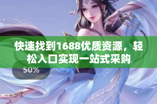快速找到1688优质资源，轻松入口实现一站式采购