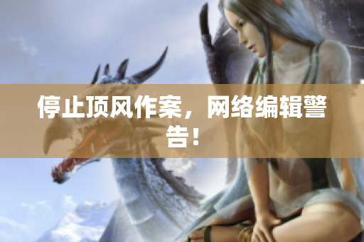 停止顶风作案，网络编辑警告！
