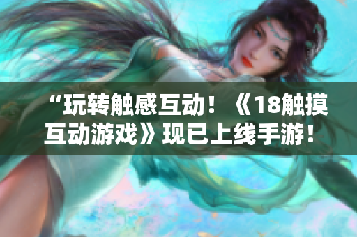 “玩转触感互动！《18触摸互动游戏》现已上线手游！”